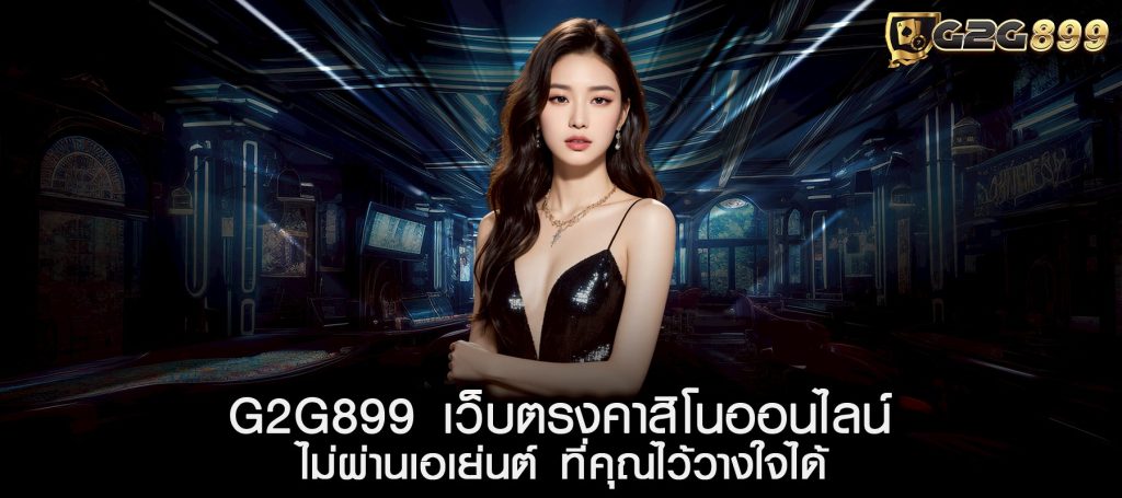 G2G899 เว็บตรงคาสิโนออนไลน์ไม่ผ่านเอเย่นต์ ที่คุณไว้วางใจได้